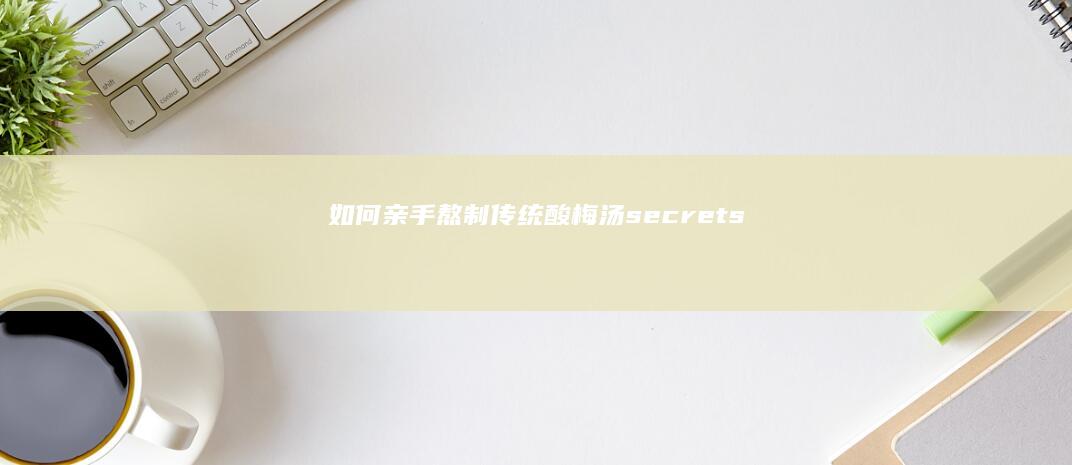 如何亲手熬制传统酸梅汤 secrets